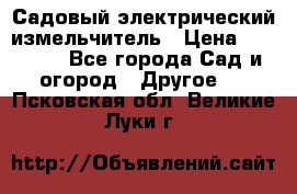 Садовый электрический измельчитель › Цена ­ 17 000 - Все города Сад и огород » Другое   . Псковская обл.,Великие Луки г.